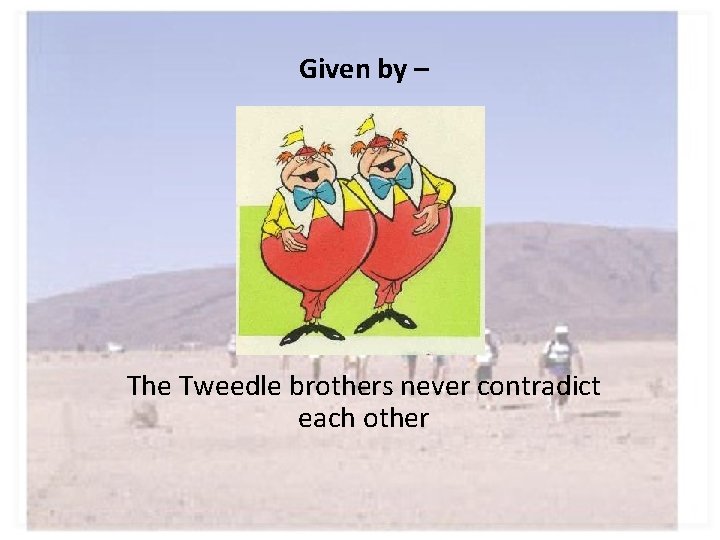 Given by – The Tweedle brothers never contradict each other 