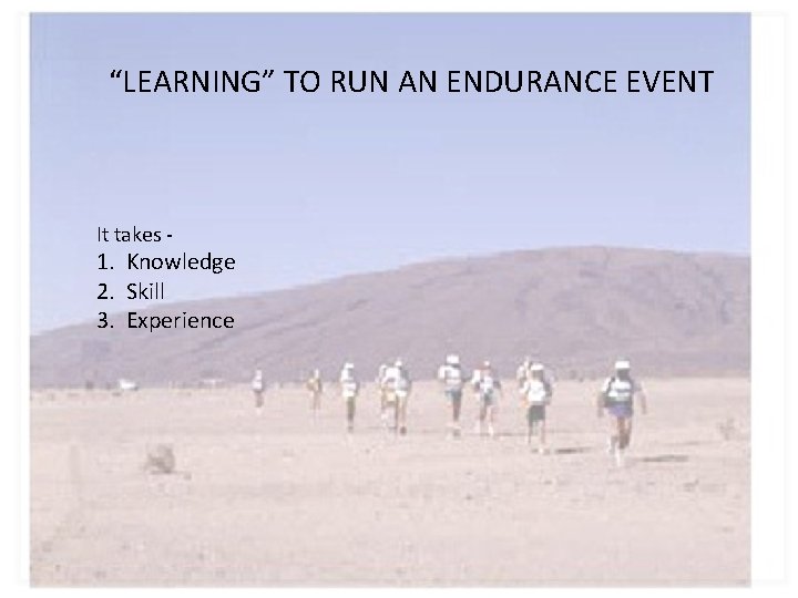 “LEARNING” TO RUN AN ENDURANCE EVENT It takes - 1. Knowledge 2. Skill 3.