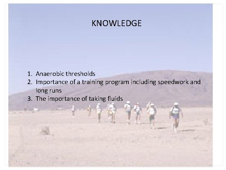 KNOWLEDGE 1. Anaerobic thresholds 2. Importance of a training program including speedwork and long