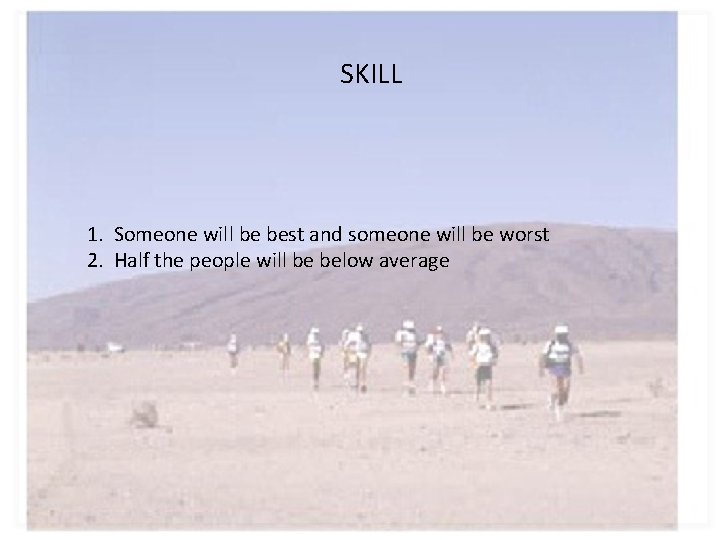 SKILL 1. Someone will be best and someone will be worst 2. Half the