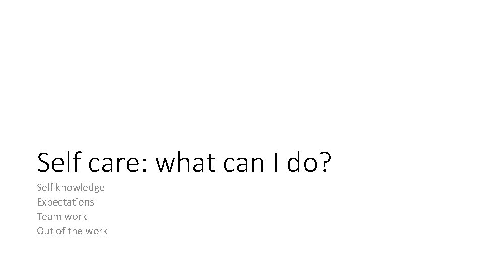 Self care: what can I do? Self knowledge Expectations Team work Out of the