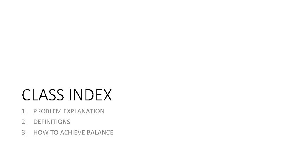 CLASS INDEX 1. PROBLEM EXPLANATION 2. DEFINITIONS 3. HOW TO ACHIEVE BALANCE 