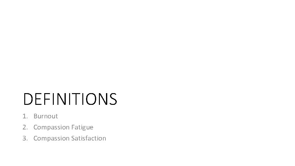 DEFINITIONS 1. Burnout 2. Compassion Fatigue 3. Compassion Satisfaction 