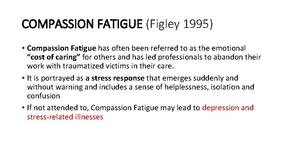 COMPASSION FATIGUE (Figley 1995) • Compassion Fatigue has often been referred to as the