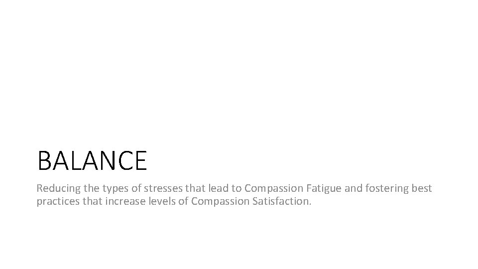 BALANCE Reducing the types of stresses that lead to Compassion Fatigue and fostering best