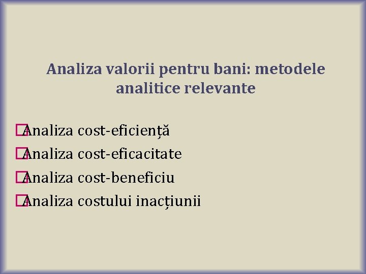 Analiza valorii pentru bani: metodele analitice relevante �Analiza cost-eficiență �Analiza cost-eficacitate �Analiza cost-beneficiu �Analiza