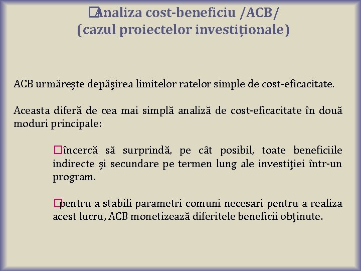 �Analiza cost-beneficiu /ACB/ (cazul proiectelor investiționale) ACB urmărește depășirea limitelor ratelor simple de cost-eficacitate.