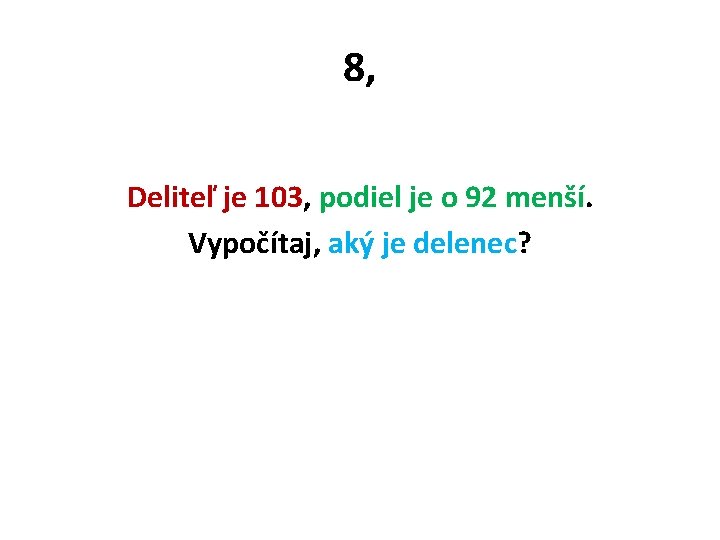 8, Deliteľ je 103, podiel je o 92 menší. Vypočítaj, aký je delenec? 