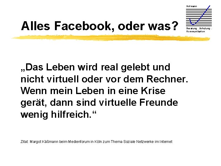 Hofmann Alles Facebook, oder was? Beratung. Schulung. Kommunikation „Das Leben wird real gelebt und