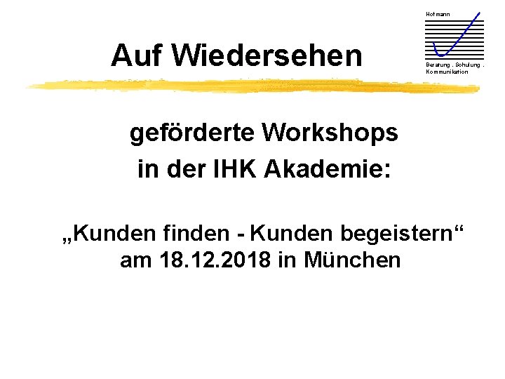 Hofmann Auf Wiedersehen Beratung. Schulung. Kommunikation geförderte Workshops in der IHK Akademie: „Kunden finden