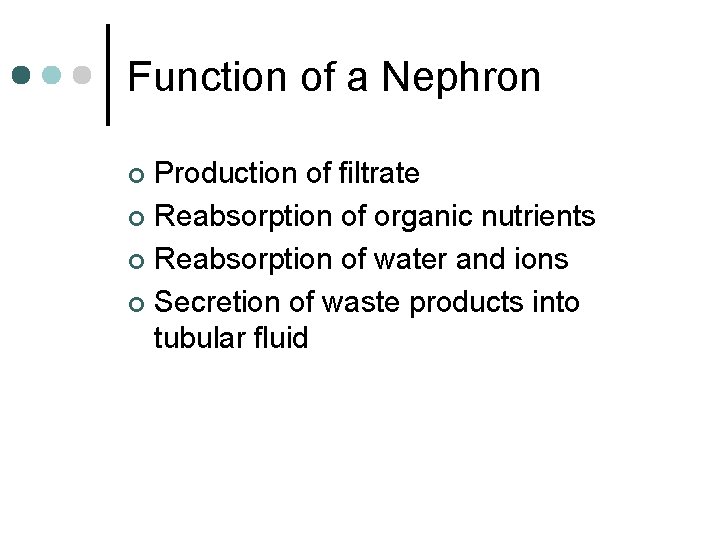 Function of a Nephron Production of filtrate ¢ Reabsorption of organic nutrients ¢ Reabsorption