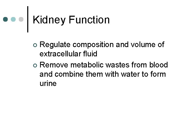 Kidney Function Regulate composition and volume of extracellular fluid ¢ Remove metabolic wastes from