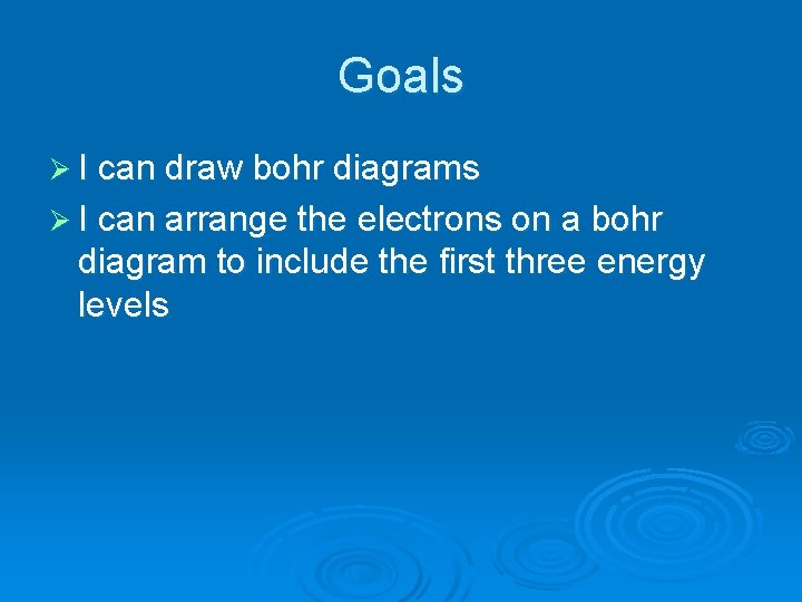 Goals Ø I can draw bohr diagrams Ø I can arrange the electrons on