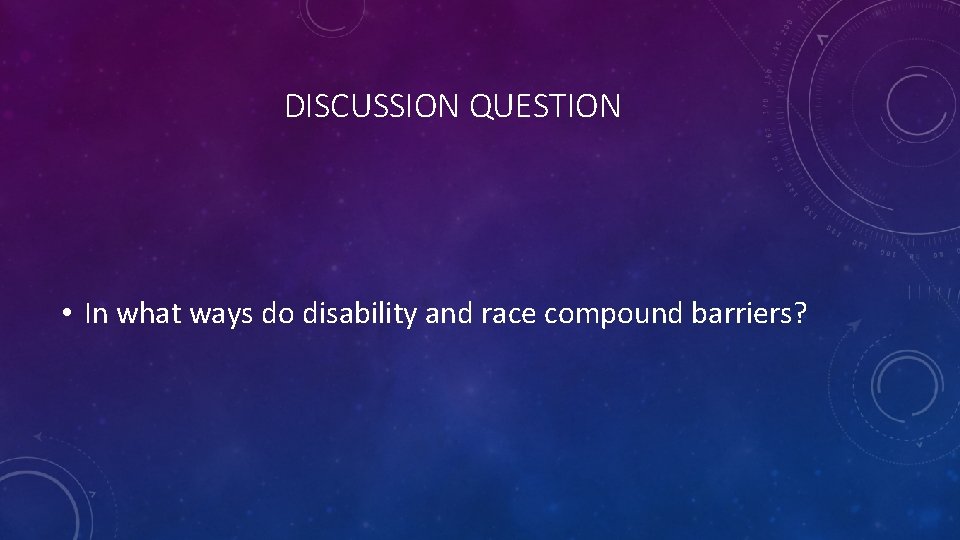 DISCUSSION QUESTION • In what ways do disability and race compound barriers? 