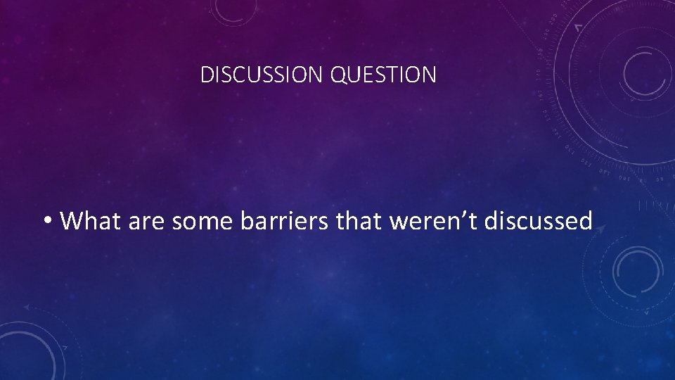 DISCUSSION QUESTION • What are some barriers that weren’t discussed 