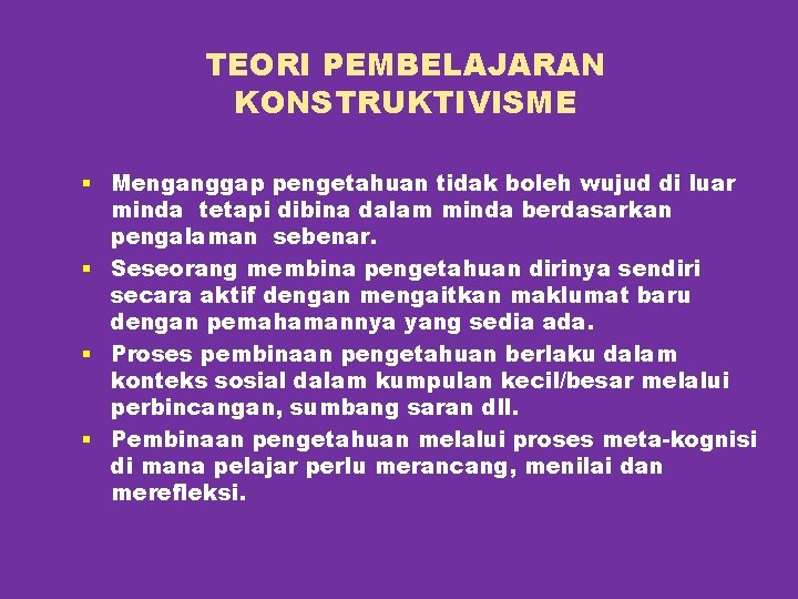 TEORI PEMBELAJARAN KONSTRUKTIVISME § Menganggap pengetahuan tidak boleh wujud di luar minda tetapi dibina