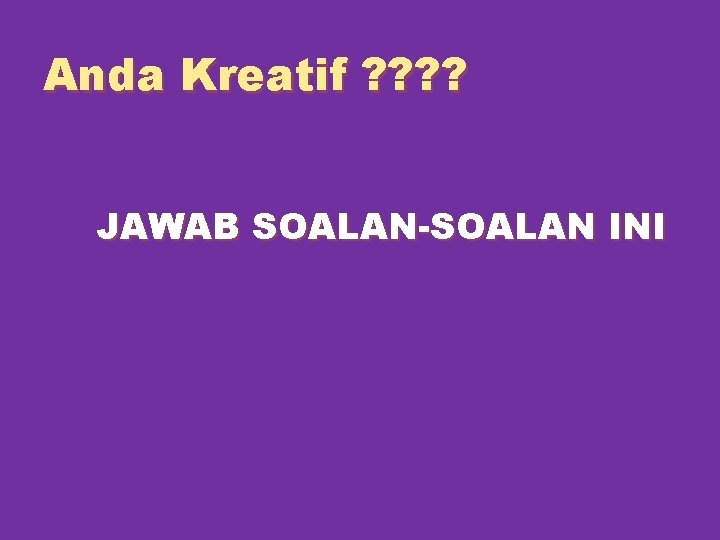 Anda Kreatif ? ? JAWAB SOALAN-SOALAN INI 