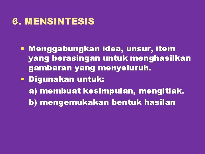 6. MENSINTESIS § Menggabungkan idea, unsur, item yang berasingan untuk menghasilkan gambaran yang menyeluruh.