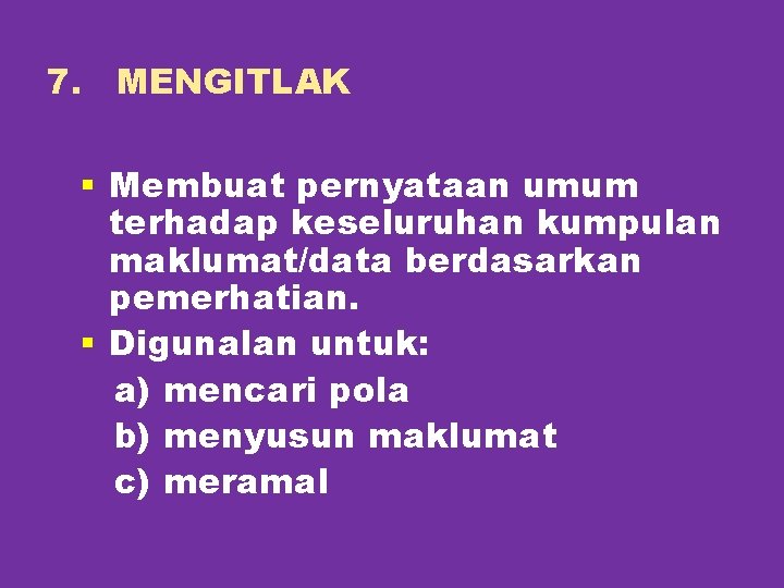 7. MENGITLAK § Membuat pernyataan umum terhadap keseluruhan kumpulan maklumat/data berdasarkan pemerhatian. § Digunalan