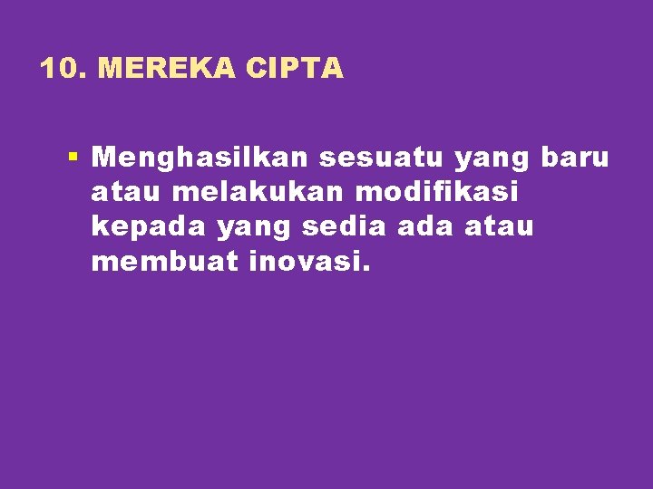 10. MEREKA CIPTA § Menghasilkan sesuatu yang baru atau melakukan modifikasi kepada yang sedia