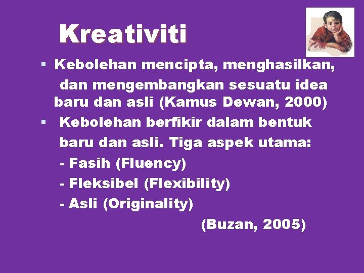 Kreativiti § Kebolehan mencipta, menghasilkan, dan mengembangkan sesuatu idea baru dan asli (Kamus Dewan,