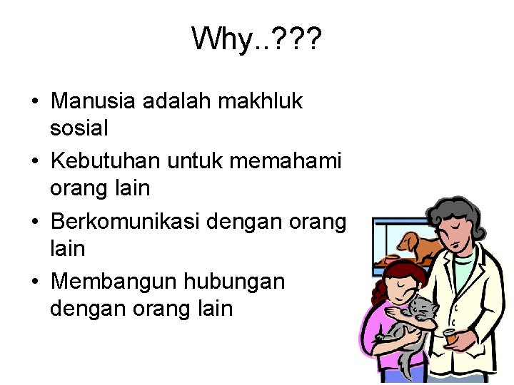 Why. . ? ? ? • Manusia adalah makhluk sosial • Kebutuhan untuk memahami