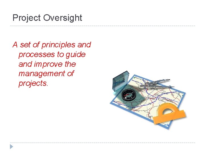 Project Oversight A set of principles and processes to guide and improve the management