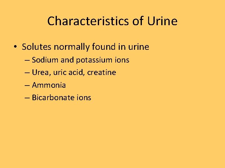 Characteristics of Urine • Solutes normally found in urine – Sodium and potassium ions