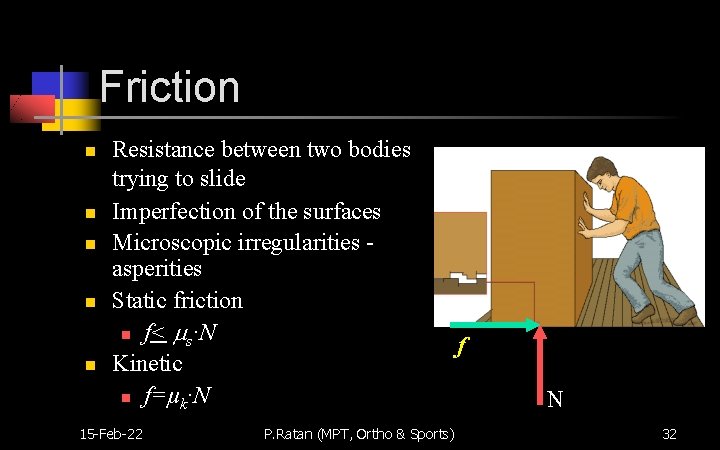 Friction n n Resistance between two bodies trying to slide Imperfection of the surfaces