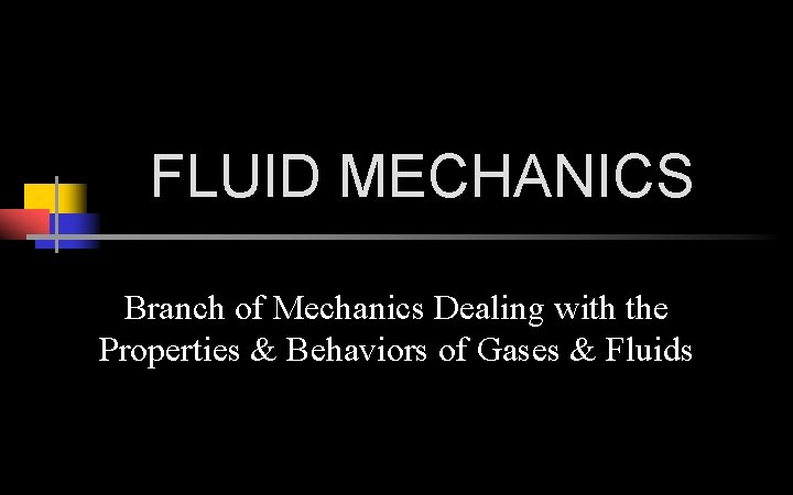 FLUID MECHANICS Branch of Mechanics Dealing with the Properties & Behaviors of Gases &