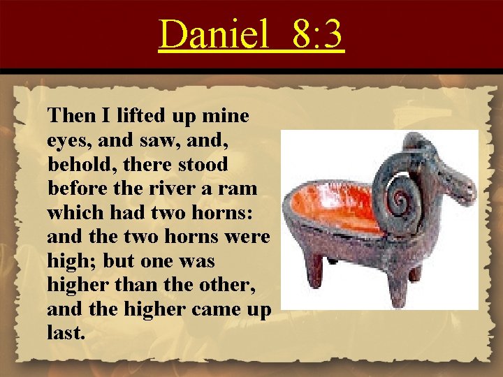 Daniel 8: 3 Then I lifted up mine eyes, and saw, and, behold, there