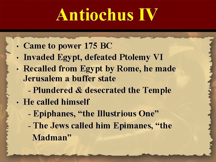 Antiochus IV • • Came to power 175 BC Invaded Egypt, defeated Ptolemy VI