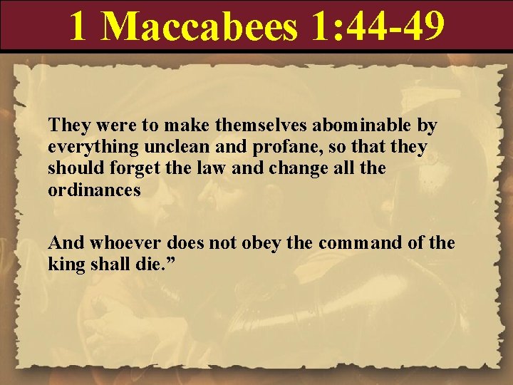 1 Maccabees 1: 44 -49 They were to make themselves abominable by everything unclean