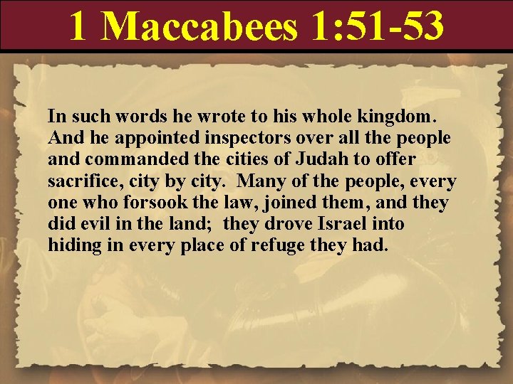 1 Maccabees 1: 51 -53 In such words he wrote to his whole kingdom.