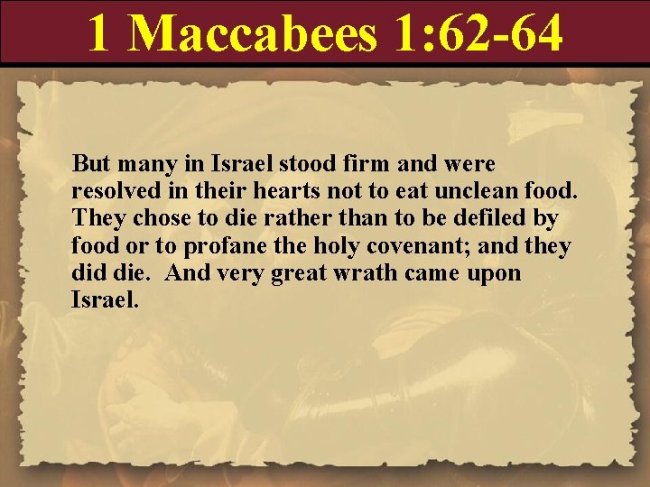 1 Maccabees 1: 62 -64 But many in Israel stood firm and were resolved
