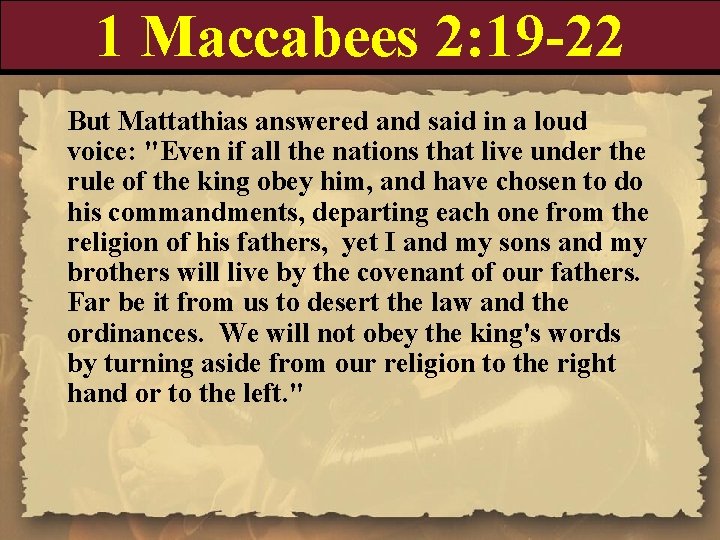1 Maccabees 2: 19 -22 But Mattathias answered and said in a loud voice: