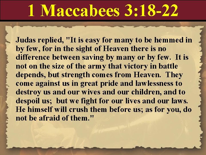 1 Maccabees 3: 18 -22 Judas replied, "It is easy for many to be