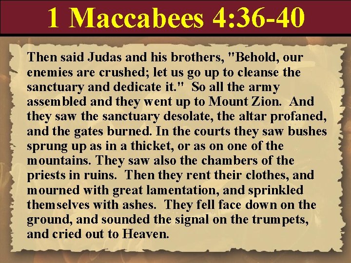 1 Maccabees 4: 36 -40 Then said Judas and his brothers, "Behold, our enemies