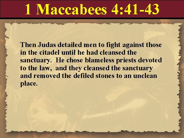 1 Maccabees 4: 41 -43 Then Judas detailed men to fight against those in
