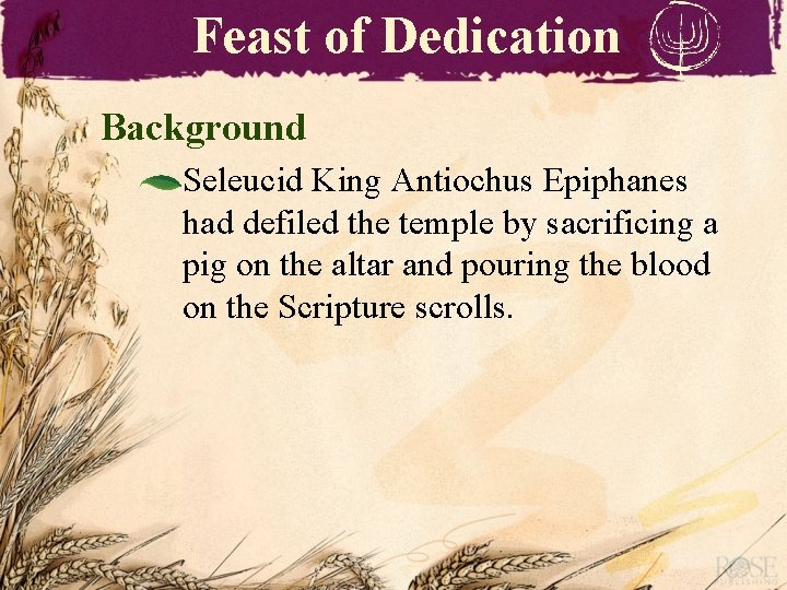 Feast of Dedication Background Seleucid King Antiochus Epiphanes had defiled the temple by sacrificing