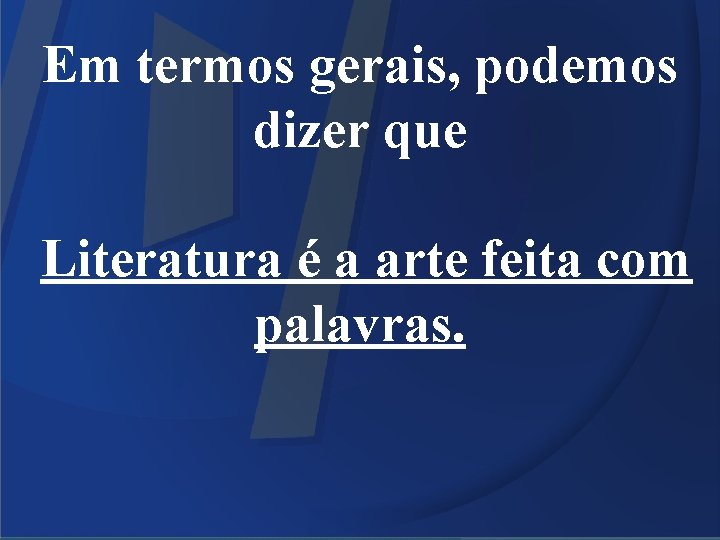 Em termos gerais, podemos dizer que Literatura é a arte feita com palavras. 