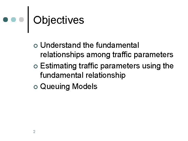 Objectives Understand the fundamental relationships among traffic parameters ¢ Estimating traffic parameters using the