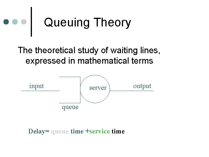 Queuing Theory The theoretical study of waiting lines, expressed in mathematical terms input server