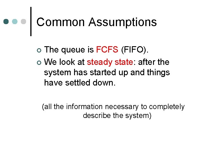 Common Assumptions The queue is FCFS (FIFO). ¢ We look at steady state: after