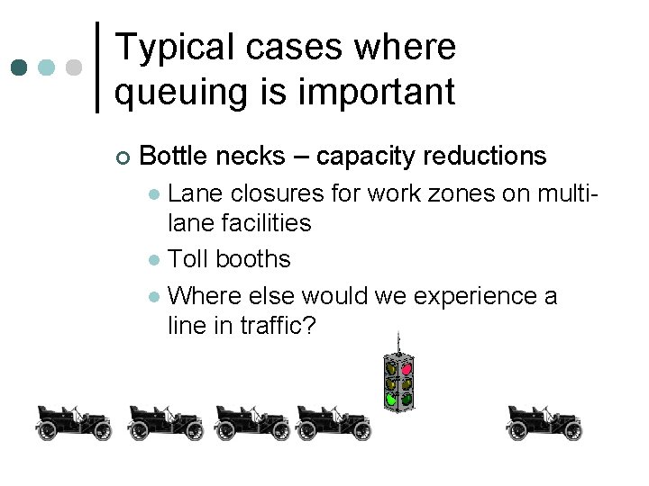 Typical cases where queuing is important ¢ Bottle necks – capacity reductions Lane closures
