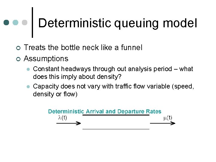 Deterministic queuing model ¢ ¢ Treats the bottle neck like a funnel Assumptions l