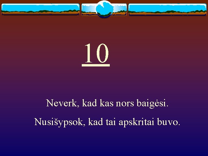 10 Neverk, kad kas nors baigėsi. Nusišypsok, kad tai apskritai buvo. 