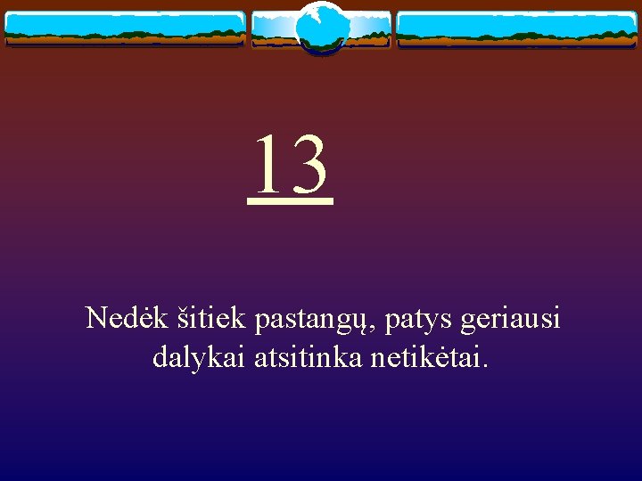 13 Nedėk šitiek pastangų, patys geriausi dalykai atsitinka netikėtai. 