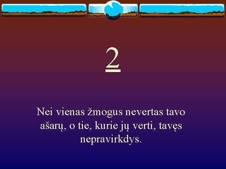 2 Nei vienas žmogus nevertas tavo ašarų, o tie, kurie jų verti, tavęs nepravirkdys.