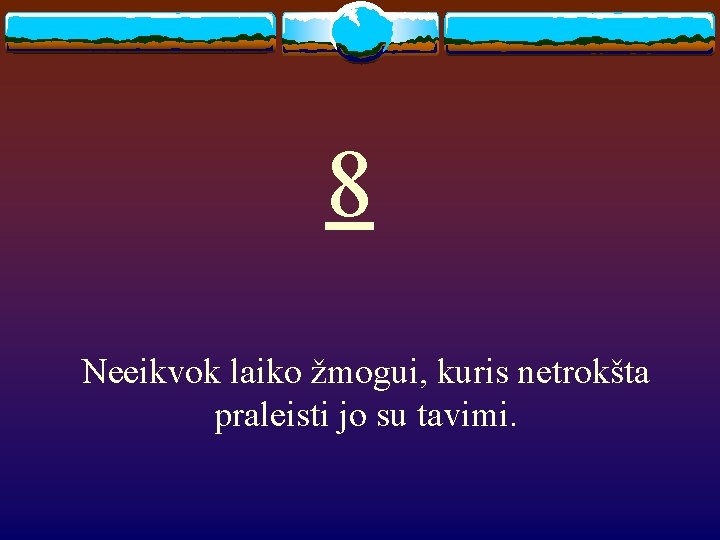 8 Neeikvok laiko žmogui, kuris netrokšta praleisti jo su tavimi. 